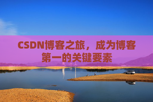 CSDN博客之旅,成为博客第一的关键要素